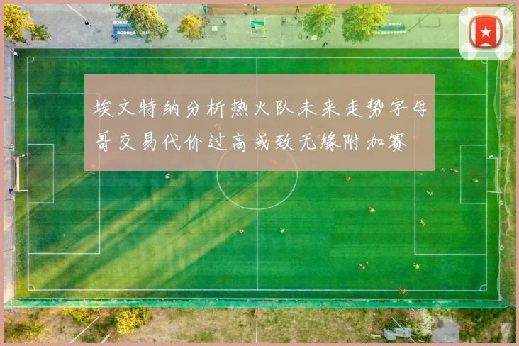 埃文特纳分析热火队未来走势字母哥交易代价过高或致无缘附加赛