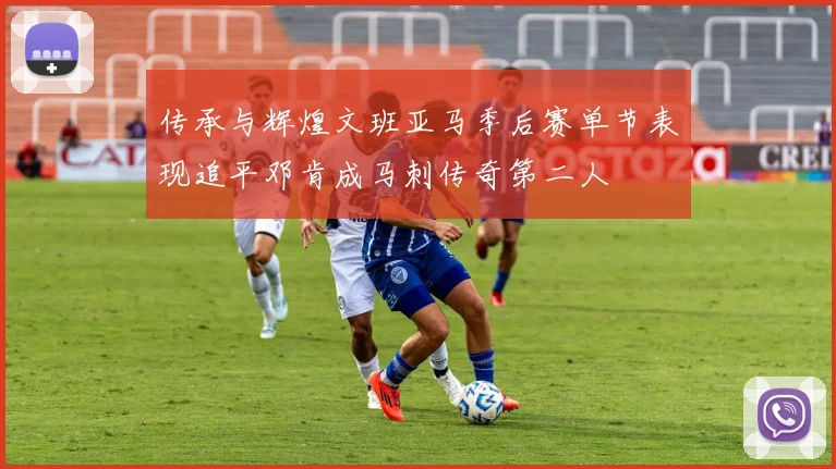传承与辉煌文班亚马季后赛单节表现追平邓肯成马刺传奇第二人