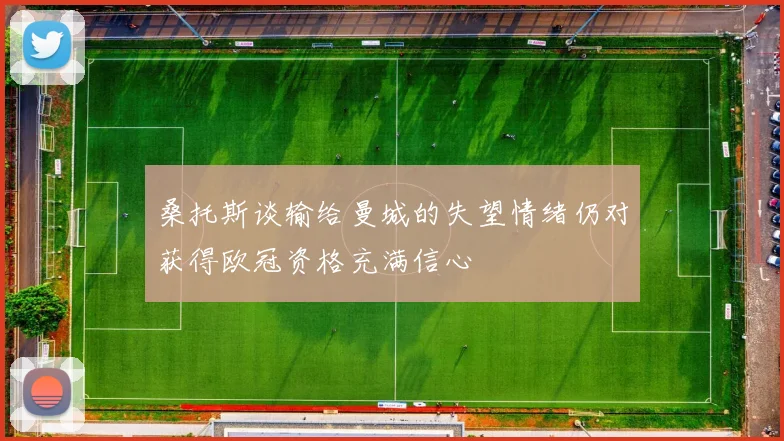 桑托斯谈输给曼城的失望情绪仍对获得欧冠资格充满信心