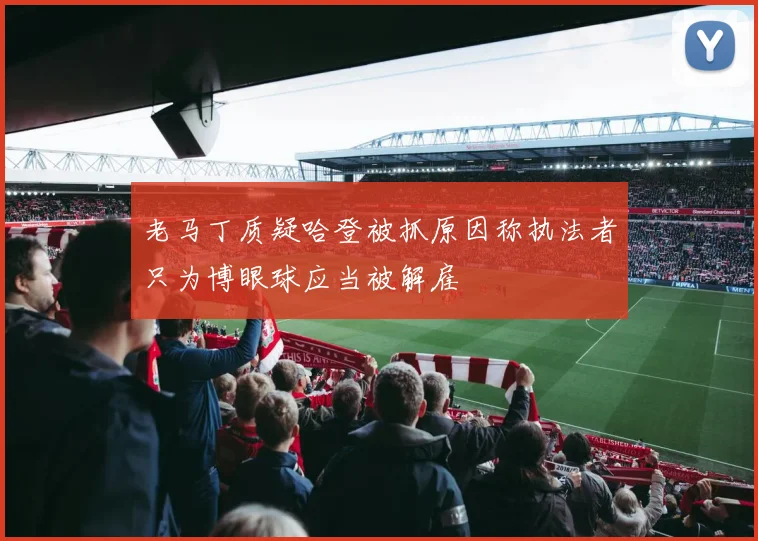 老马丁质疑哈登被抓原因称执法者只为博眼球应当被解雇