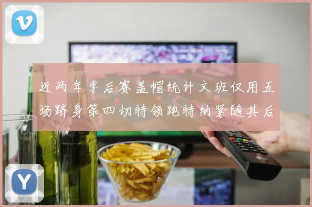 近两年季后赛盖帽统计文班仅用五场跻身第四切特领跑特纳紧随其后