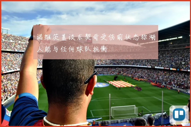 诺维茨基谈东契奇受伤前状态称湖人能与任何球队抗衡