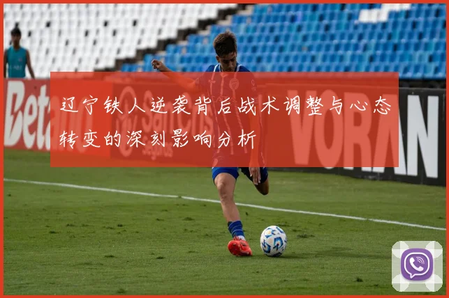 辽宁铁人逆袭背后战术调整与心态转变的深刻影响分析